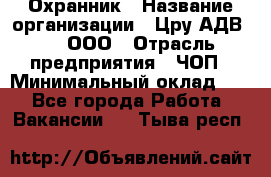 Охранник › Название организации ­ Цру АДВ777, ООО › Отрасль предприятия ­ ЧОП › Минимальный оклад ­ 1 - Все города Работа » Вакансии   . Тыва респ.